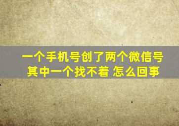 一个手机号创了两个微信号 其中一个找不着 怎么回事